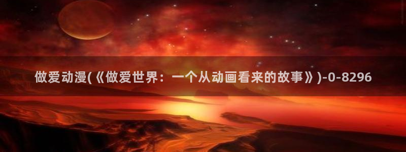 动漫美图：做爱动漫(《做爱世界：一个从动画看来的故事》)