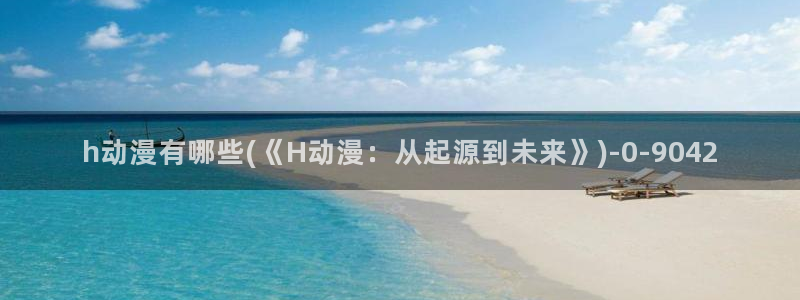 后宫动漫：h动漫有哪些(《H动漫：从起源到未来》)