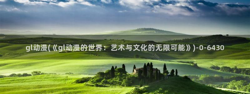 遮天动漫：gl动漫(《gl动漫的世界：艺术与文化的无限可能》)