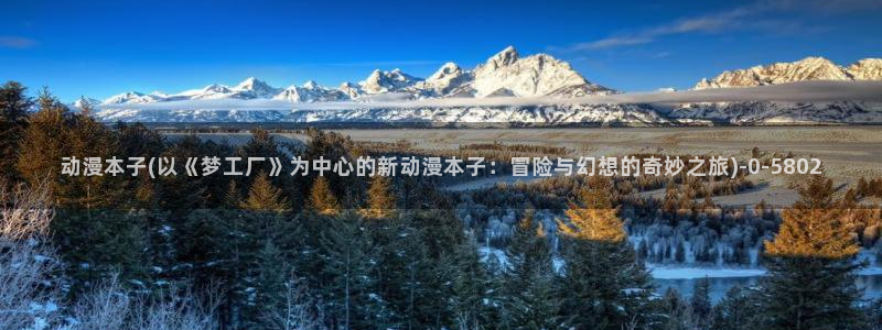 动漫艳母：动漫本子(以《梦工厂》为中心的新动漫本子：冒险与幻想的奇妙之旅)