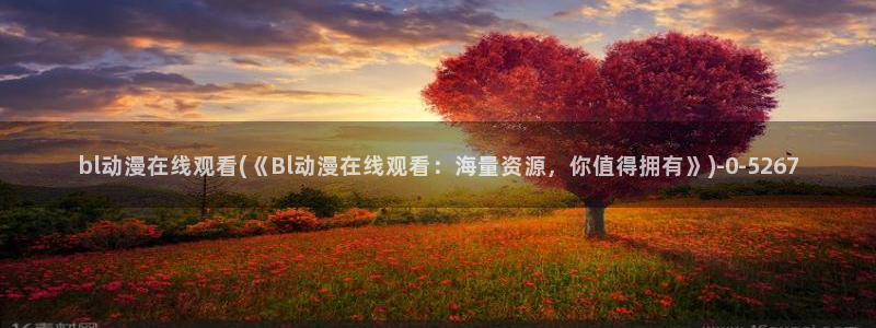 新番动漫：bl动漫在线观看(《Bl动漫在线观看：海量资源，你值得拥有》)